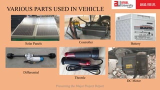 VARIOUS PARTS USED IN VEHICLE
Presenting the Major Project Report
Solar Panels Controller Battery
DC Motor
Throttle
Differential
 