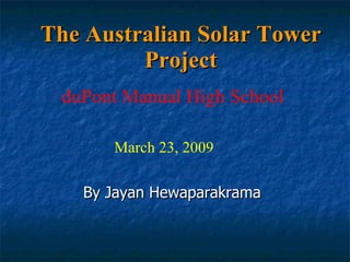 The Australian Solar Tower Project By Jayan Hewaparakrama duPont Manual High School March 23, 2009 