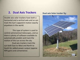 2. Dual Axis Trackers                  Dual axis Solar tracker fig :
Double axis solar trackers have both a
horizontal and...