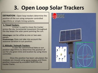 3. Open Loop Solar Trackers
DEFINATION : Open loop trackers determine the
position of the sun using computer controlled
al...
