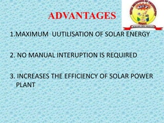 ADVANTAGES
1.MAXIMUM UUTILISATION OF SOLAR ENERGY
2. NO MANUAL INTERUPTION IS REQUIRED
3. INCREASES THE EFFICIENCY OF SOLAR POWER
PLANT
 