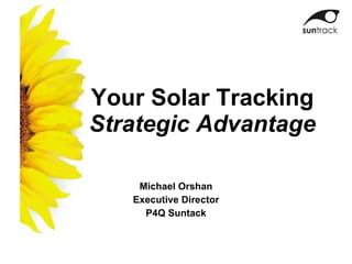 Your Solar Tracking Strategic Advantage Michael Orshan Executive Director P4Q Suntack 