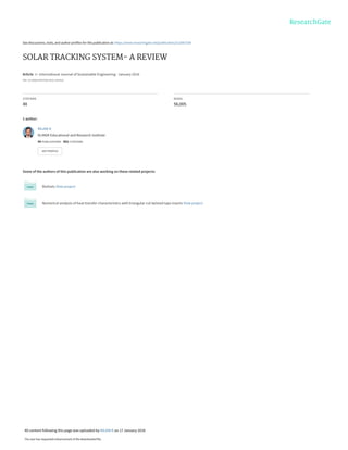 See discussions, stats, and author profiles for this publication at: https://www.researchgate.net/publication/312067334
SOLAR TRACKING SYSTEM- A REVIEW
Article  in  International Journal of Sustainable Engineering · January 2016
DOI: 10.1080/19397038.2016.1267816
CITATIONS
48
READS
56,005
1 author:
Some of the authors of this publication are also working on these related projects:
Biofuels View project
Numerical analysis of heat transfer characteristics with triangular cut twisted tape inserts View project
RAJAN K
Dr.MGR Educational and Research Institute
94 PUBLICATIONS   902 CITATIONS   
SEE PROFILE
All content following this page was uploaded by RAJAN K on 17 January 2018.
The user has requested enhancement of the downloaded file.
 
