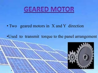 • Two geared motors in X and Y direction
•Used to transmit torque to the panel arrangement
 