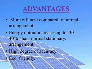 • More efficient compared to normal
arrangement.
• Energy output increases up to 30-
40% than normal stationary.
arrangement.
• High degree of accuracy.
• Eco friendly.
 