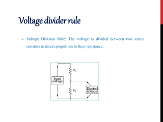 Voltagedividerrule
 Voltage Division Rule: The voltage is divided between two series
resistors in direct proportion to their resistance.
 