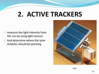 2. ACTIVE TRACKERS
Fig:8
10
 measure the light intensity from
the sun by using light sensors
 And determine where the so...