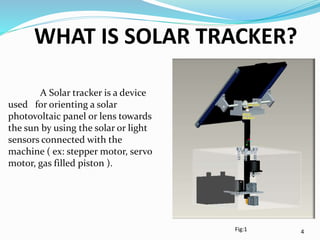 WHAT IS SOLAR TRACKER?
A Solar tracker is a device
used for orienting a solar
photovoltaic panel or lens towards
the sun b...