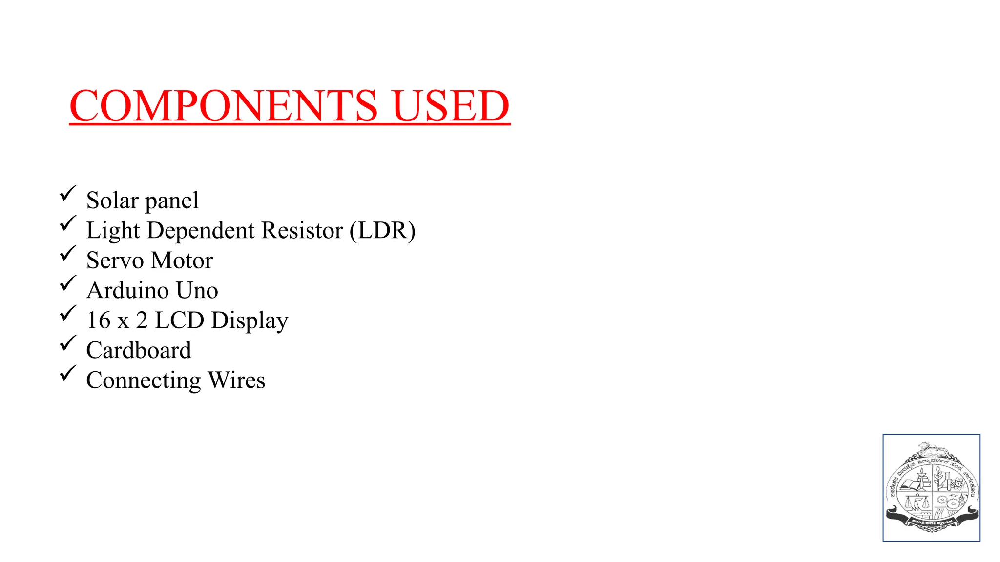  Solar panel
 Light Dependent Resistor (LDR)
 Servo Motor
 Arduino Uno
 16 x 2 LCD Display
 Cardboard
 Connecting Wires
COMPONENTS USED
 