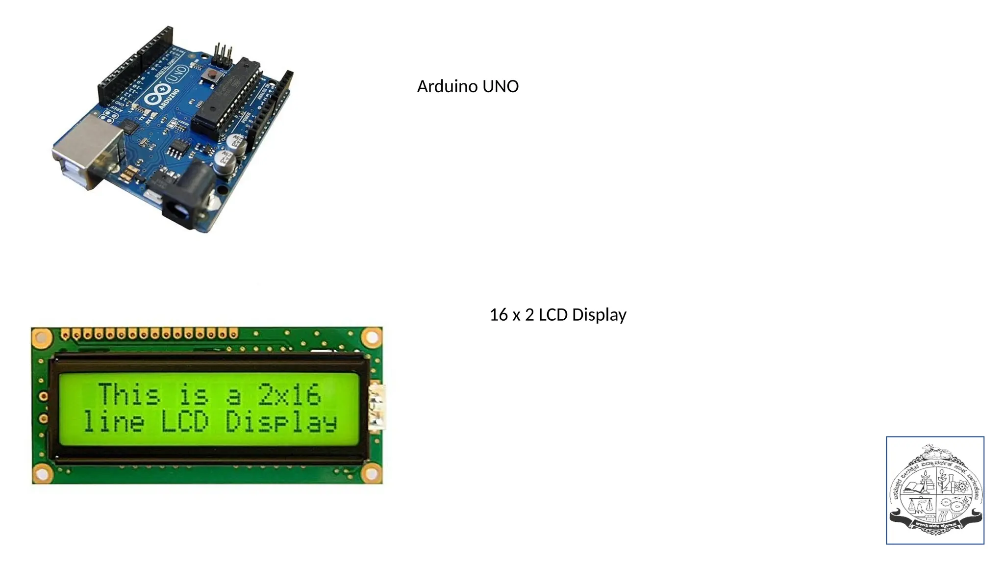 Arduino UNO
16 x 2 LCD Display
 