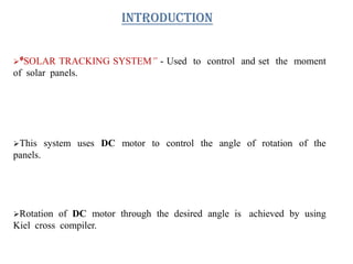 “SOLAR TRACKING SYSTEM” - Used to control and set the moment
of solar panels.
This system uses DC motor to control the a...