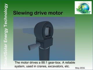 SmartSolarEnergyTechnology
Slewing drive motor
May 2016
The motor drives a 88:1 gear-box. A reliable
system, used in crane...