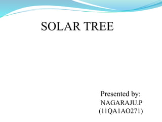 SOLAR TREE 
Presented by: 
NAGARAJU.P 
(11QA1AO271) 
 