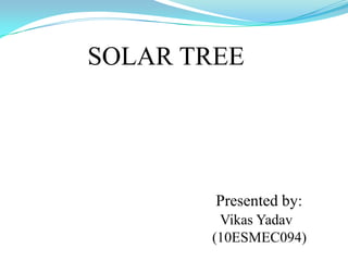SOLAR TREE
Presented by:
Vikas Yadav
(10ESMEC094)
 