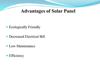 Advantages of Solar Panel
 Ecologically Friendly
 Decreased Electrical Bill
 Low Maintenance
 Efficiency
 