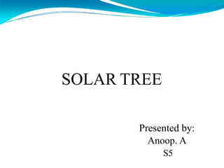 SOLAR TREE
Presented by:
Anoop. A
S5
 