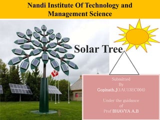 Solar Tree
Submitted
By
Gopinath.J(1AU13EC004)
Under the guidance
of
Prof BHAVYA A.B
Nandi Institute Of Technology and
Management Science
 