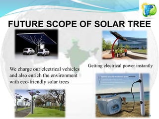 FUTURE SCOPE OF SOLAR TREE
Getting electrical power instantly
We charge our electrical vehicles
and also enrich the environment
with eco-friendly solar trees
14
 