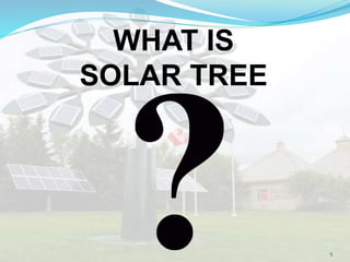 WHAT IS
SOLAR TREE
5
 