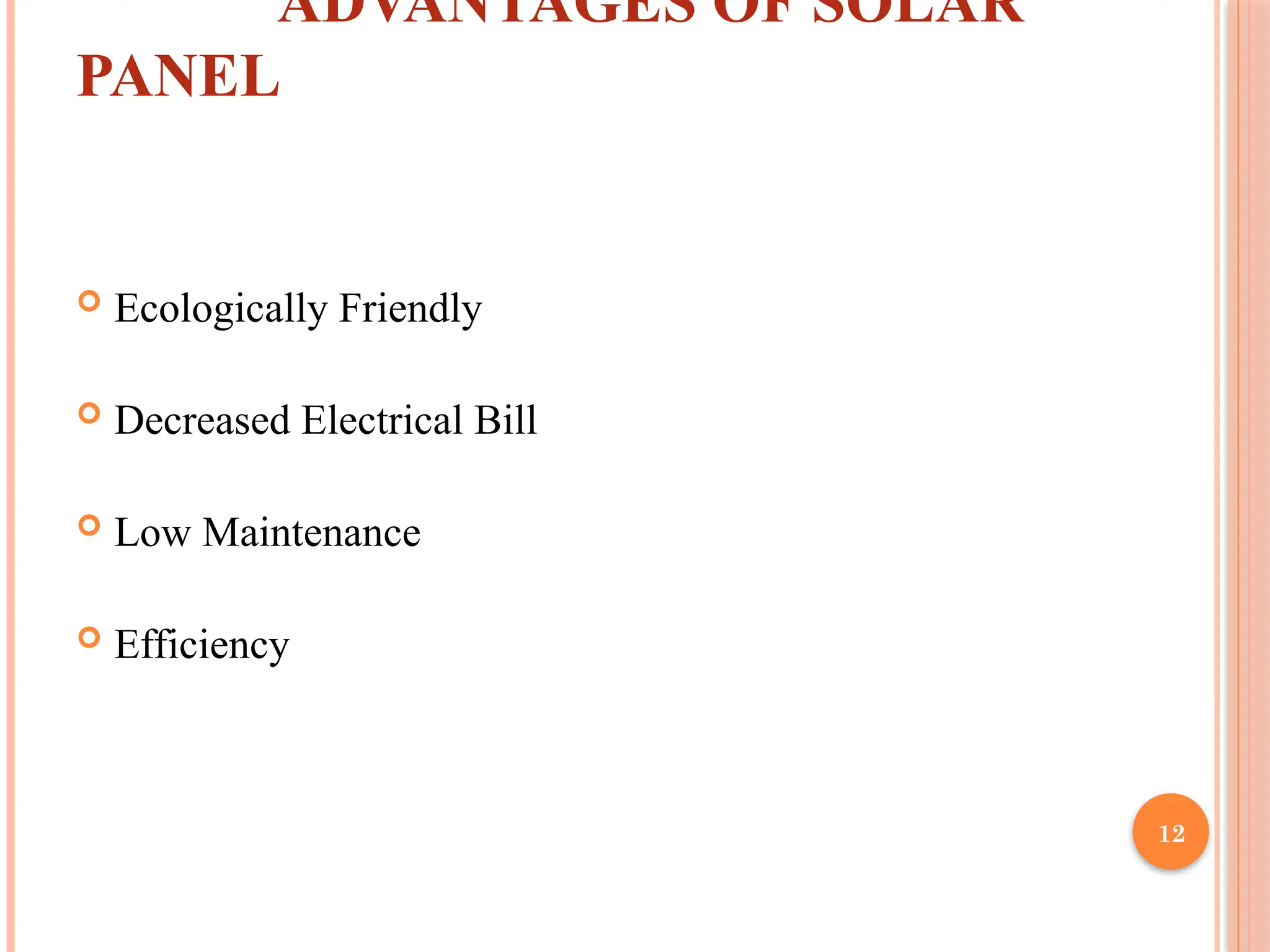 12
ADVANTAGES OF SOLAR
PANEL
 Ecologically Friendly
 Decreased Electrical Bill
 Low Maintenance
 Efficiency
 