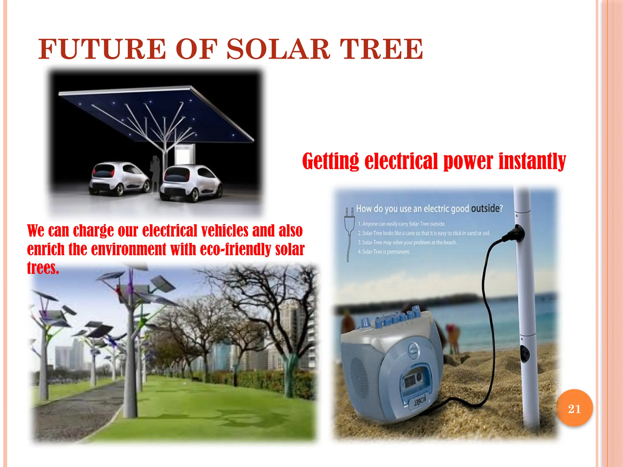 21
FUTURE OF SOLAR TREE
We can charge our electrical vehicles and also
enrich the environment with eco-friendly solar
trees.
Getting electrical power instantly
 