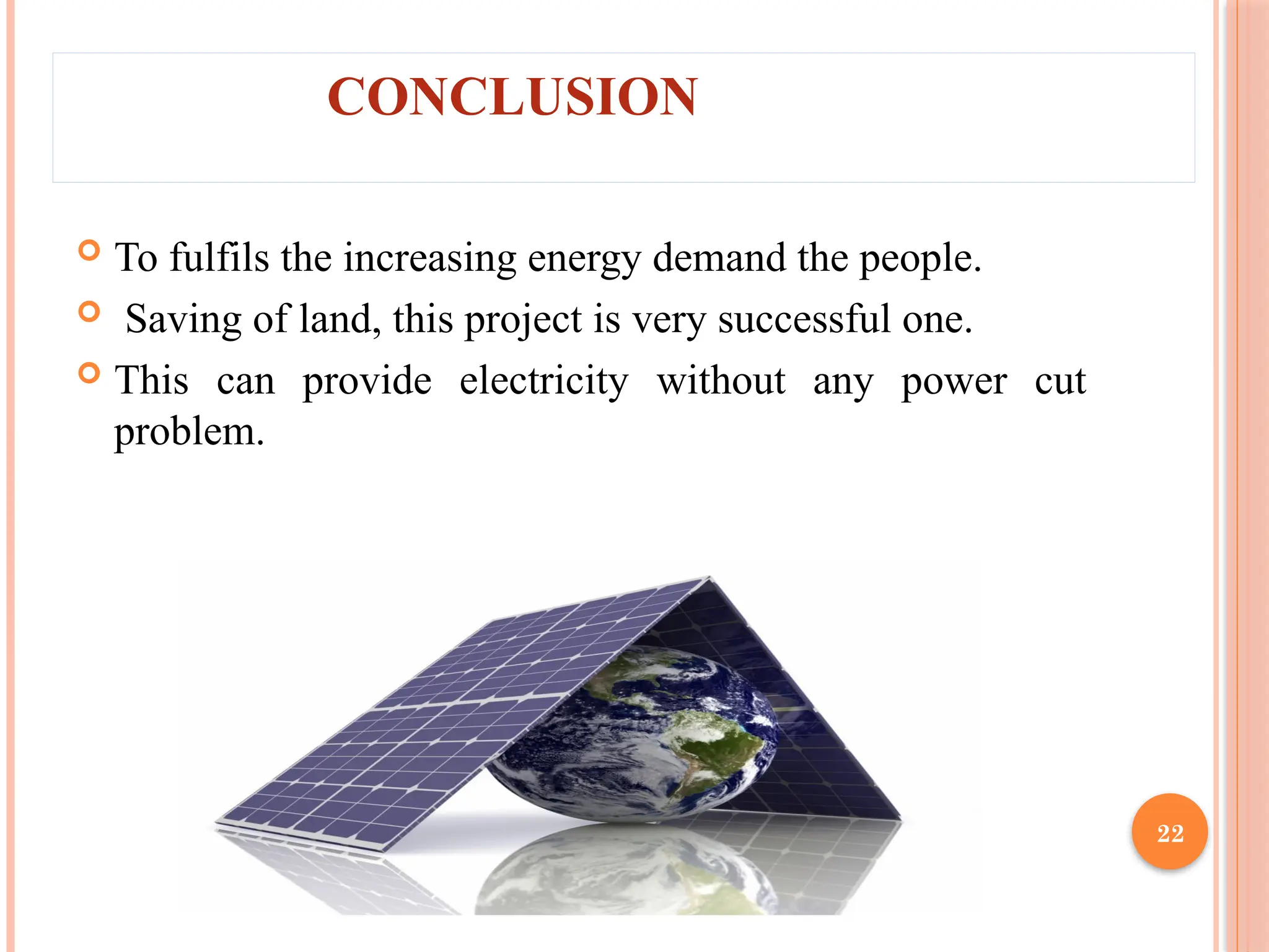 22
CONCLUSION
 To fulfils the increasing energy demand the people.
 Saving of land, this project is very successful one.
 This can provide electricity without any power cut
problem.
 