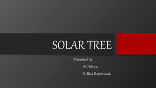 SOLAR TREE
Presented by:
M.Nithya,
K.Bala Rajeshwari.
 