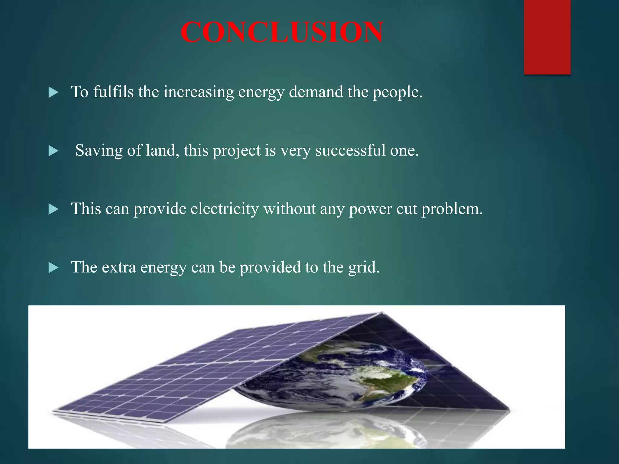 CONCLUSION
 To fulfils the increasing energy demand the people.
 Saving of land, this project is very successful one.
 This can provide electricity without any power cut problem.
 The extra energy can be provided to the grid.
 