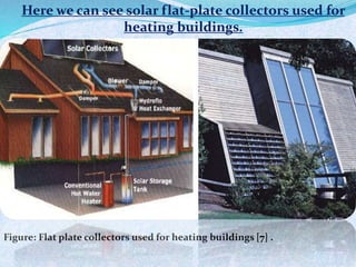 Here we can see solar flat-plate collectors used for
heating buildings.
Figure: Flat plate collectors used for heating buildings [7] .
 