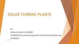 SOLAR TURBINE PLANTS
By
Sujitkumar patel (14me089)
CHAMOS Matrusanstha department of Mechanical Engineering
CHARUSAT
not for publication 1
 