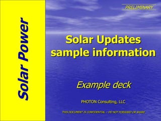 Solar Power PRELIMINARY Solar Updates sample information Example deck PHOTON Consulting, LLC THIS DOCUMENT IS CONFIDENTIAL – DO NOT FORWARD OR SHARE 