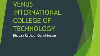 VENUS
INTERNATIONAL
COLLEGE OF
TECHNOLOGY
Bhoyan Rathod, Gandhinagar
 