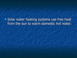 Solar water heating systems use free heat from the sun to warm domestic hot water. 