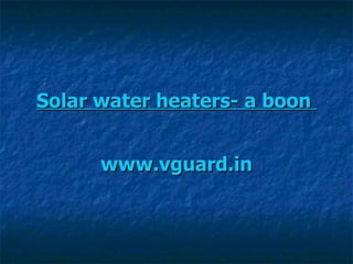Solar water heaters- a boon   www.vguard.in 