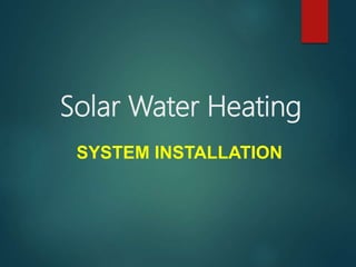 Solar Water Heating
SYSTEM INSTALLATION
 