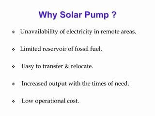  Unavailability of electricity in remote areas.
 Limited reservoir of fossil fuel.
 Easy to transfer & relocate.
 Increased output with the times of need.
 Low operational cost.
 