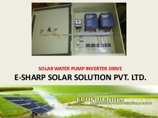 SOLAR WATER PUMP INVERTER DRIVE
E-SHARP SOLAR SOLUTION PVT. LTD.
 