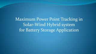 Maximum Power Point Tracking in
Solar-Wind Hybrid system
for Battery Storage Application
 