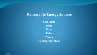 Renewable Energy Sources
Sun Light
Wind
Rain
Tides
Waves
Geothermal Heat
17/05/2020
 