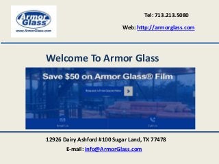 Tel: 713.213.5080
Web: http://armorglass.com
12926 Dairy Ashford #100 Sugar Land, TX 77478
E-mail: info@ArmorGlass.com
Welcome To Armor Glass
 