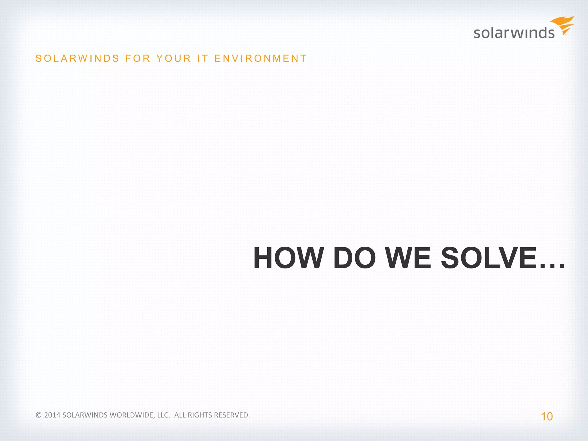 Industry Update
10
S O L A R W I N D S F O R Y O U R I T E N V I R O N M E N T
© 2014 SOLARWINDS WORLDWIDE, LLC. ALL RIGHTS RESERVED.
HOW DO WE SOLVE…
 