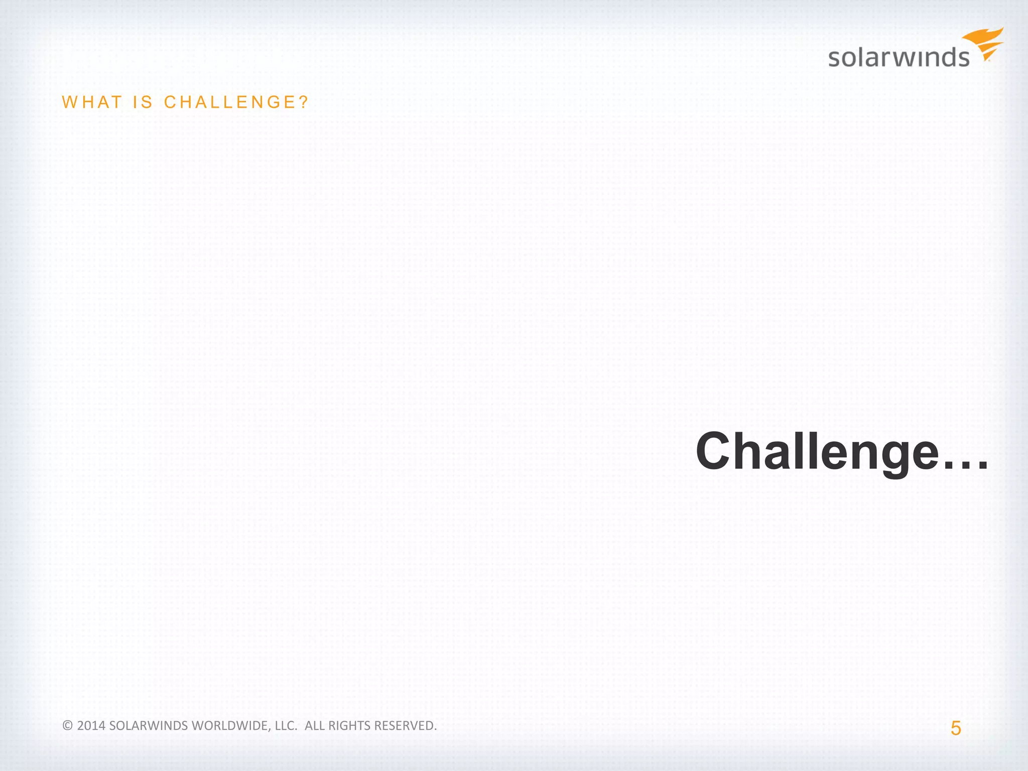 Industry Update
5
W H AT I S C H A L L E N G E ?
© 2014 SOLARWINDS WORLDWIDE, LLC. ALL RIGHTS RESERVED.
Challenge…
 