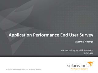 Application Performance End User Survey
Australia Findings
Conducted by Redshift Research
July 2014
© 2014 SOLARWINDS WORLDWIDE, LLC. ALL RIGHTS RESERVED.
 