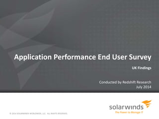 Application Performance End User Survey
UK Findings
Conducted by Redshift Research
July 2014
© 2014 SOLARWINDS WORLDWIDE, LLC. ALL RIGHTS RESERVED.
 