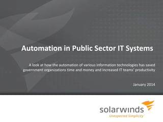 Automation in Public Sector IT Systems
A look at how the automation of various information technologies has saved
government organizations time and money and increased IT teams’ productivity

January 2014

1

 