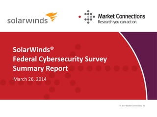 © 2014 Market Connections, Inc.
SolarWinds®
Federal Cybersecurity Survey
Summary Report
March 26, 2014
 