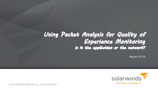 Using Packet Analysis for Quality of
Experience Monitoring
is it the application or the network?
August, 2014
© 2014 SOLARWINDS WORLDWIDE, LLC. ALL RIGHTS RESERVED.
 