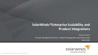 SolarWinds®Enterprise Scalability and
Product Integrations
Francois Caron
Product Management Director - Network Management and Online Demo
SolarWinds
© 2014 SOLARWINDS WORLDWIDE, LLC. ALL RIGHTS RESERVED.
 