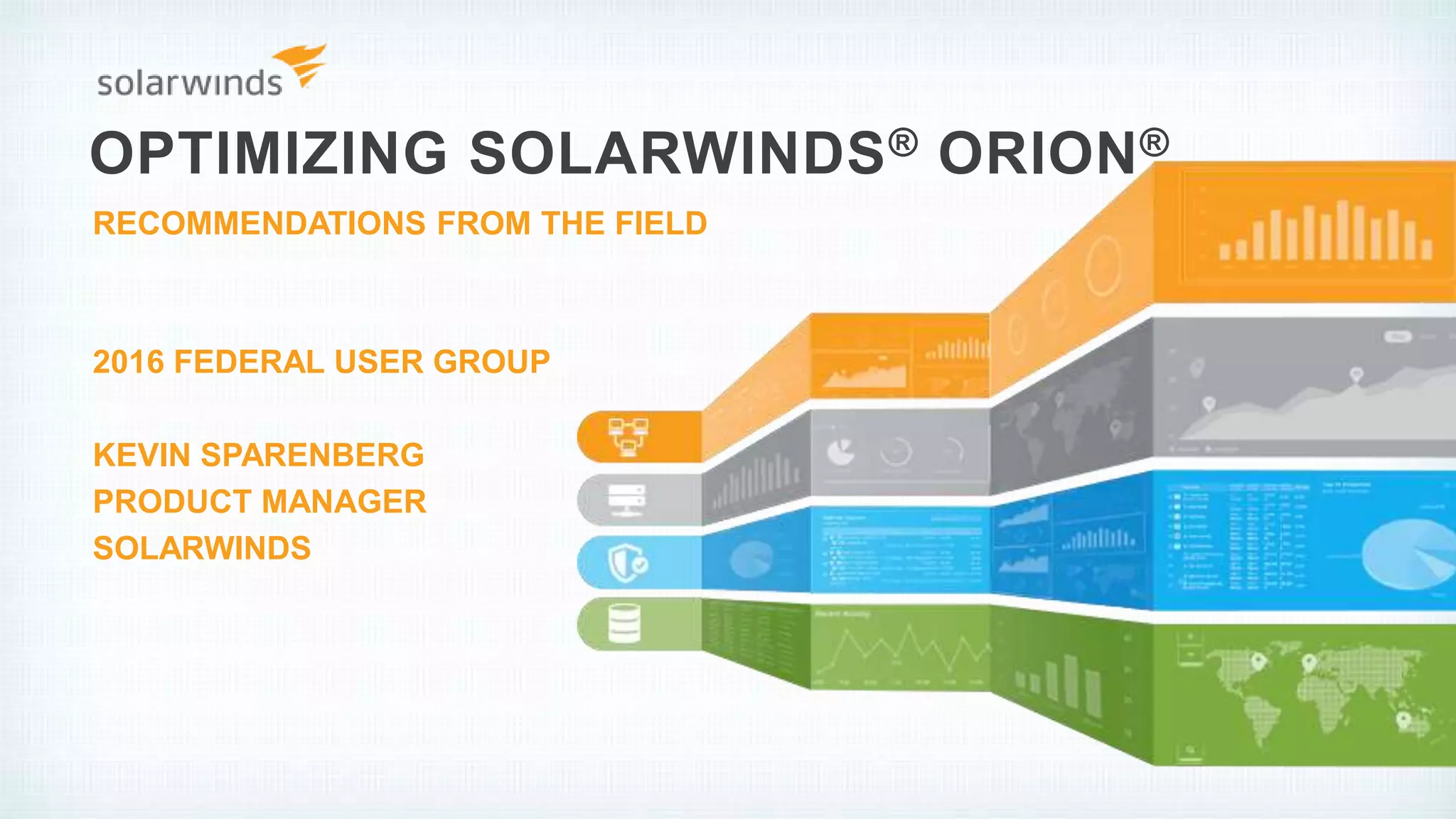 OPTIMIZING SOLARWINDS® ORION®
2016 FEDERAL USER GROUP
KEVIN SPARENBERG
PRODUCT MANAGER
SOLARWINDS
RECOMMENDATIONS FROM THE FIELD
 