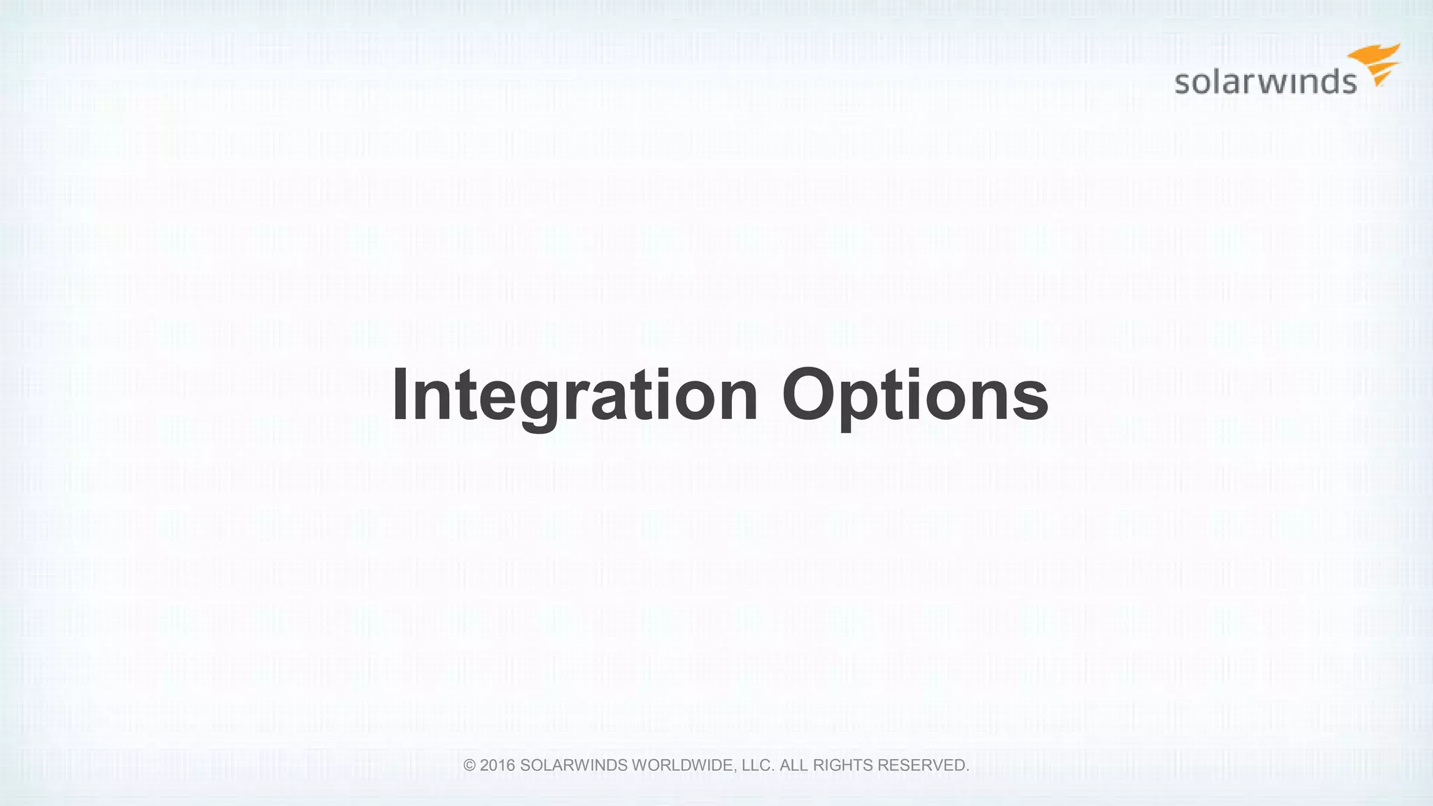 Integration Options
© 2016 SOLARWINDS WORLDWIDE, LLC. ALL RIGHTS RESERVED.
 